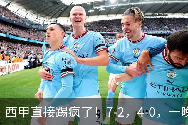 西甲直接踢疯了！7-2，4-0，一晚上两场大比分！巴萨稳坐榜首，马竞升第三